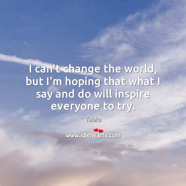 I can’t change the world, but I’m hoping that what I say Tablo Picture Quote