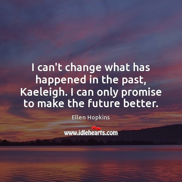I can’t change what has happened in the past, Kaeleigh. I can Ellen Hopkins Picture Quote