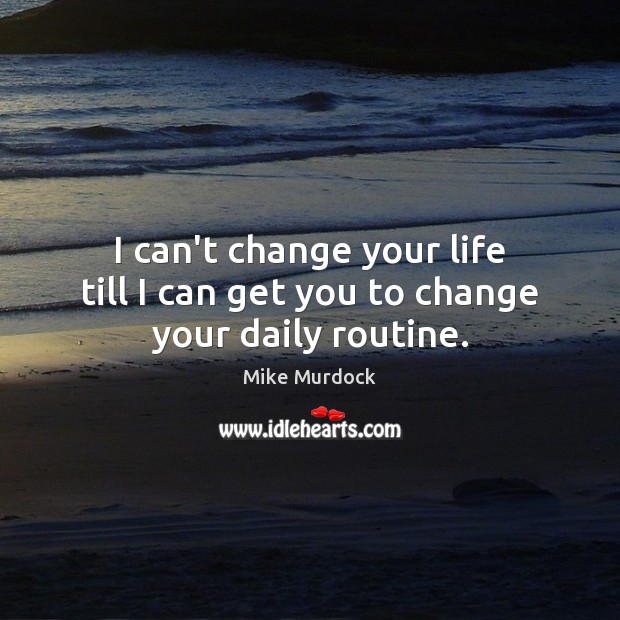 I can’t change your life till I can get you to change your daily routine. Mike Murdock Picture Quote