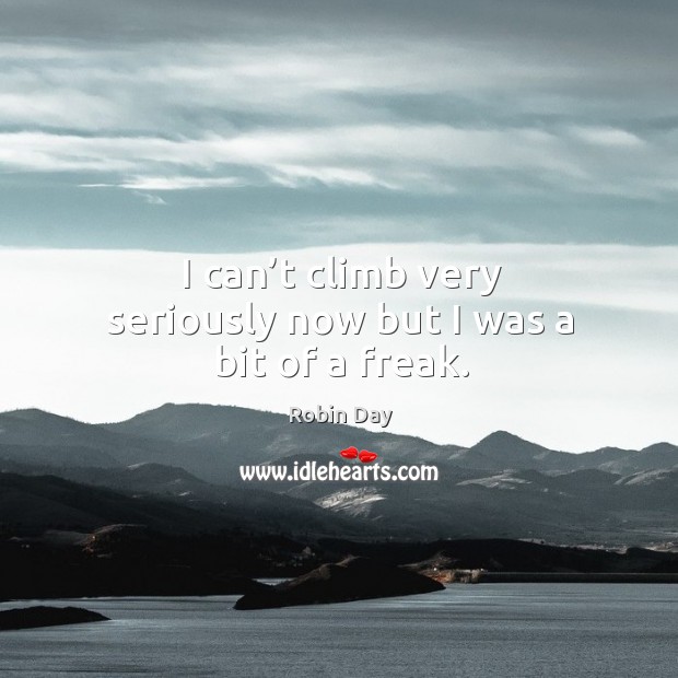 I can’t climb very seriously now but I was a bit of a freak. Robin Day Picture Quote