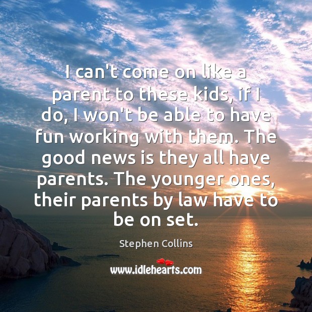 I can’t come on like a parent to these kids, if I Stephen Collins Picture Quote