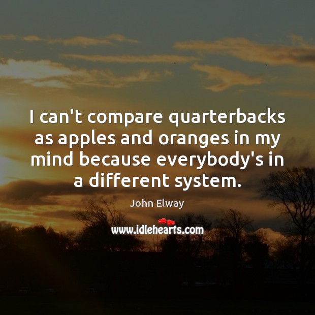 I can’t compare quarterbacks as apples and oranges in my mind because Compare Quotes Image
