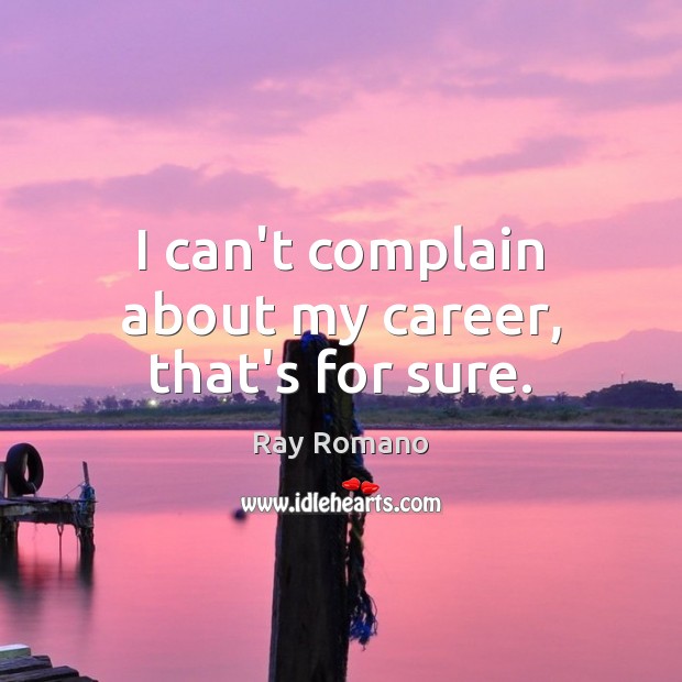 I can’t complain about my career, that’s for sure. Complain Quotes Image