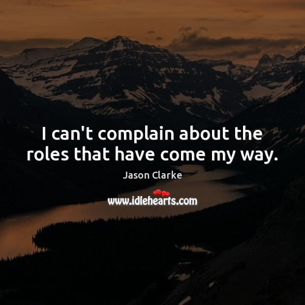 I can’t complain about the roles that have come my way. Jason Clarke Picture Quote