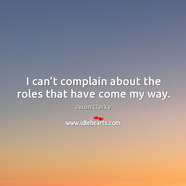 I can’t complain about the roles that have come my way. Jason Clarke Picture Quote