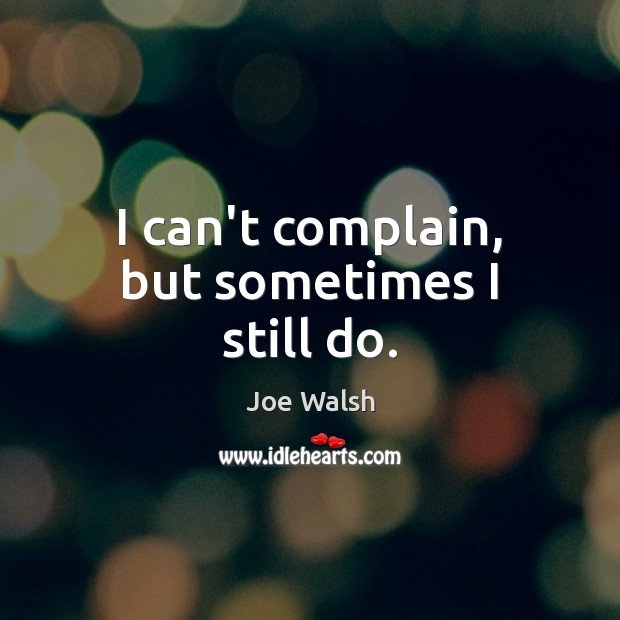 I can’t complain, but sometimes I still do. Joe Walsh Picture Quote