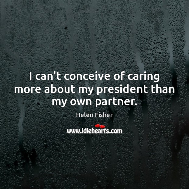 I can’t conceive of caring more about my president than my own partner. Image