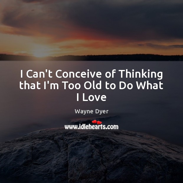 I Can’t Conceive of Thinking that I’m Too Old to Do What I Love Image