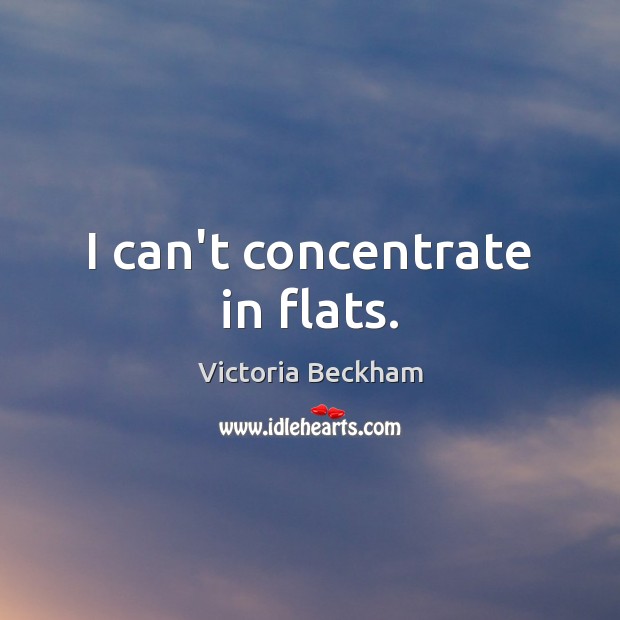 I can’t concentrate in flats. Victoria Beckham Picture Quote