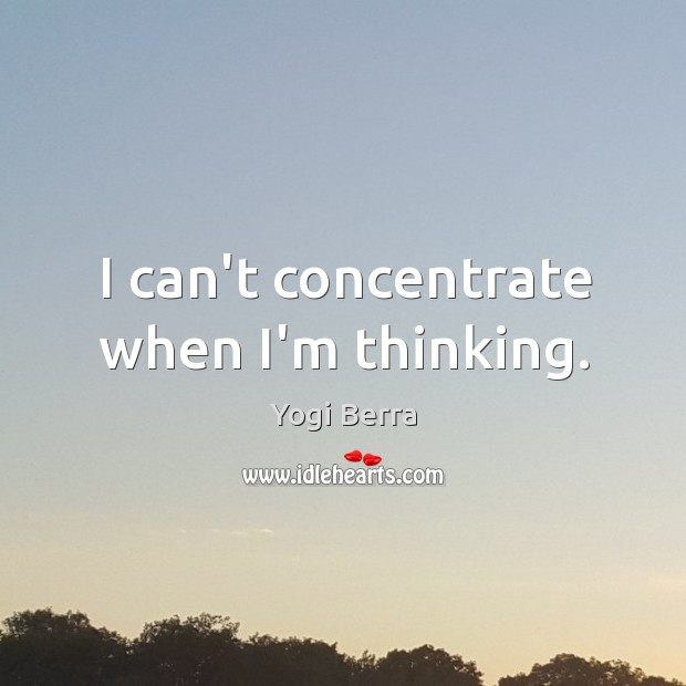 I can’t concentrate when I’m thinking. Yogi Berra Picture Quote