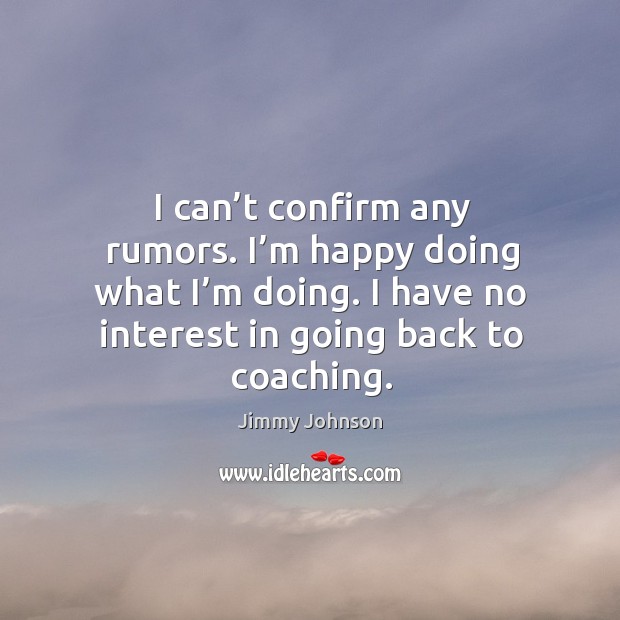 I can’t confirm any rumors. I’m happy doing what I’m doing. I have no interest in going back to coaching. Jimmy Johnson Picture Quote