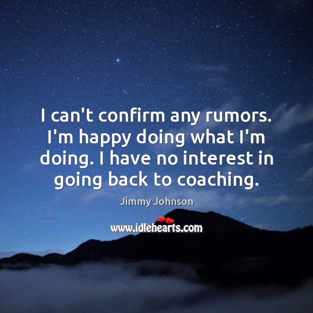 I can’t confirm any rumors. I’m happy doing what I’m doing. I Jimmy Johnson Picture Quote