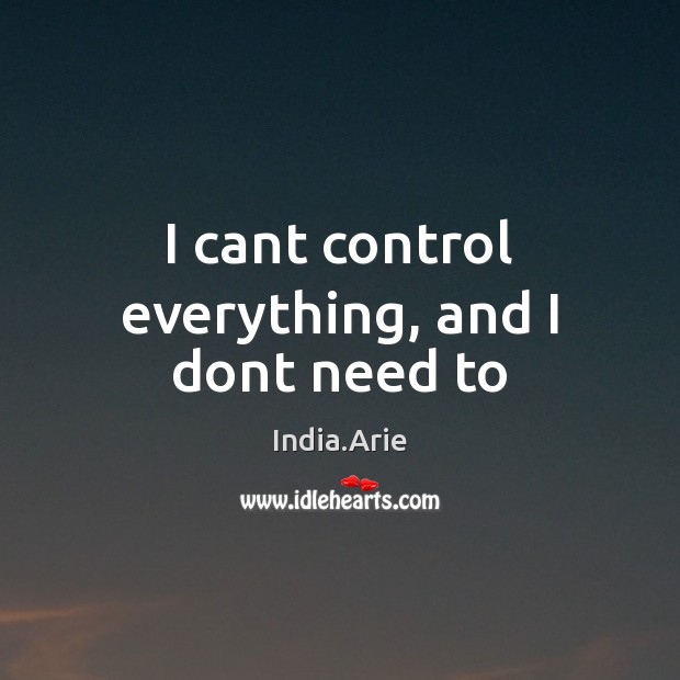 I cant control everything, and I dont need to India.Arie Picture Quote