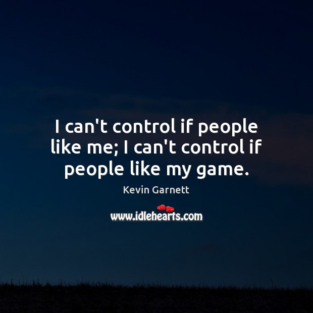 I can’t control if people like me; I can’t control if people like my game. Kevin Garnett Picture Quote