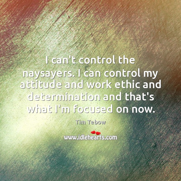I can’t control the naysayers. I can control my attitude and work Tim Tebow Picture Quote