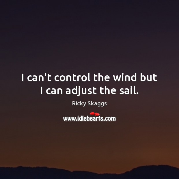 I can’t control the wind but I can adjust the sail. Ricky Skaggs Picture Quote