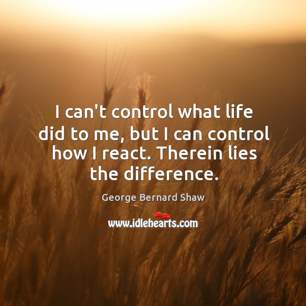 I can’t control what life did to me, but I can control George Bernard Shaw Picture Quote
