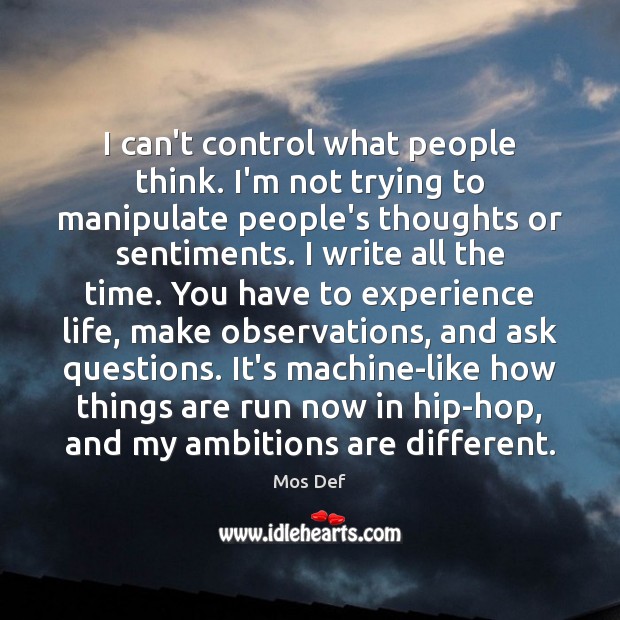 I can’t control what people think. I’m not trying to manipulate people’s Mos Def Picture Quote