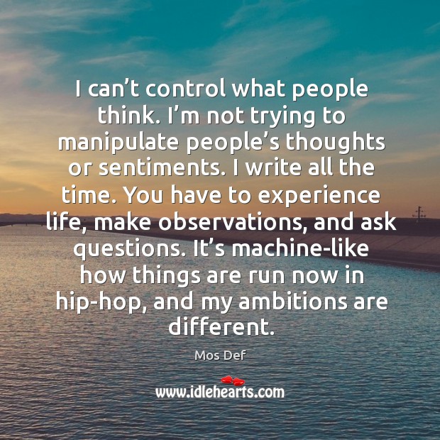 I can’t control what people think. I’m not trying to manipulate people’s thoughts or sentiments. Mos Def Picture Quote