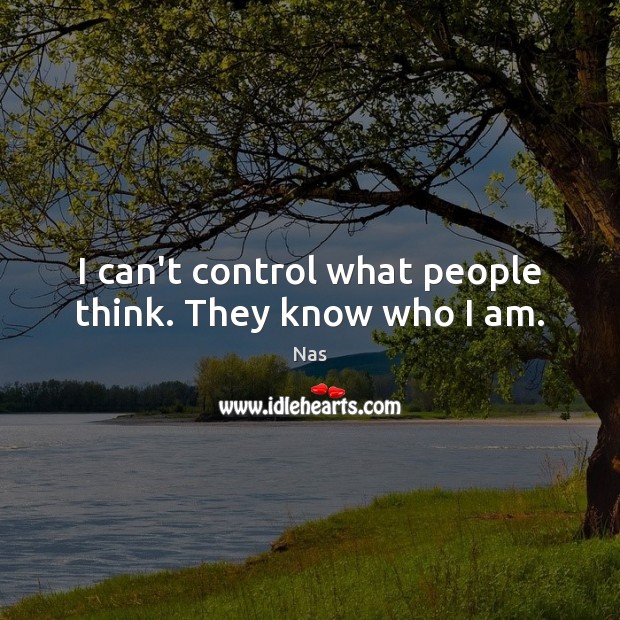 I can’t control what people think. They know who I am. Nas Picture Quote