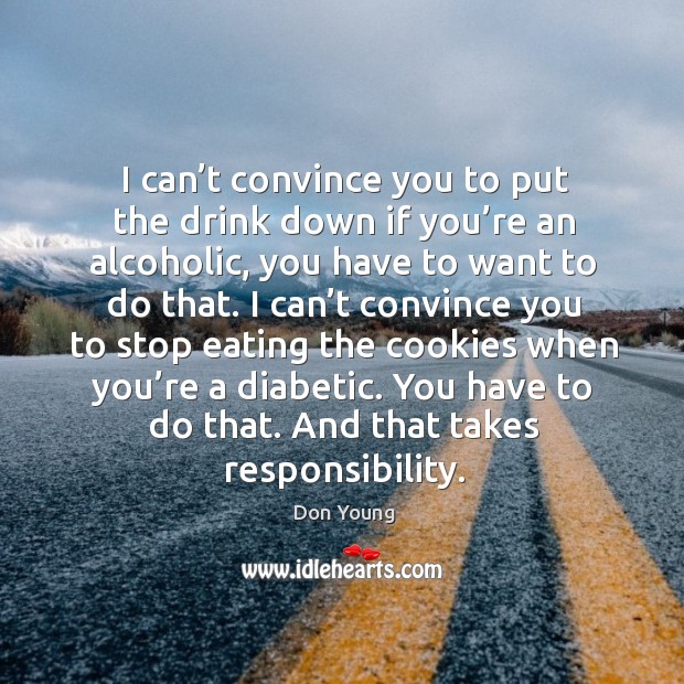 I can’t convince you to put the drink down if you’re an alcoholic, you have to want to do that. Don Young Picture Quote