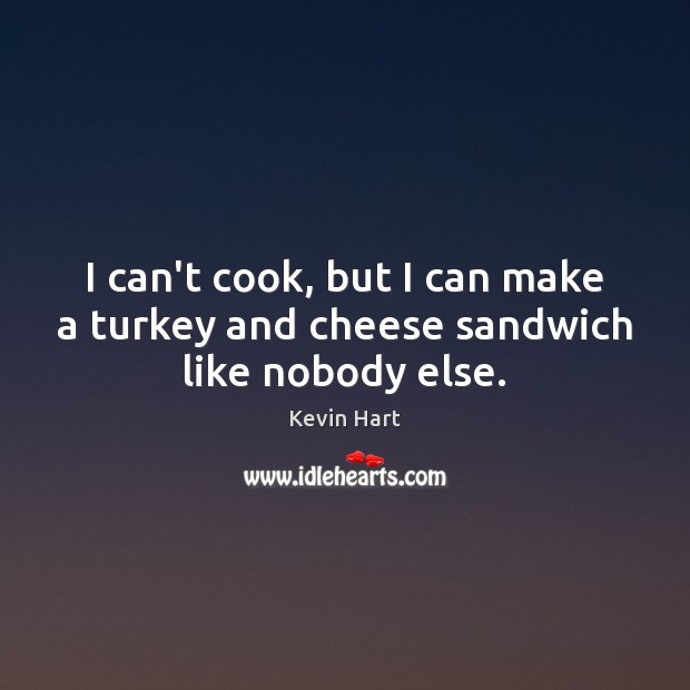 I can’t cook, but I can make a turkey and cheese sandwich like nobody else. Kevin Hart Picture Quote