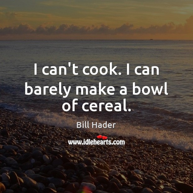 I can’t cook. I can barely make a bowl of cereal. Bill Hader Picture Quote
