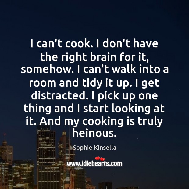 I can’t cook. I don’t have the right brain for it, somehow. Sophie Kinsella Picture Quote