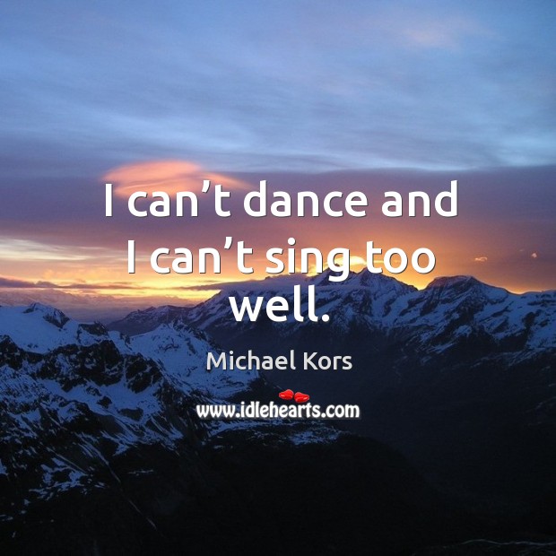 I can’t dance and I can’t sing too well. Image