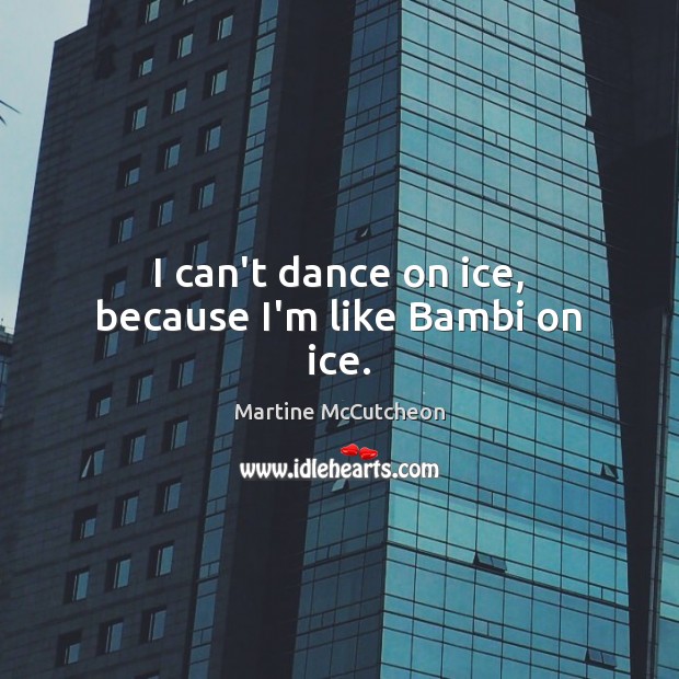 I can’t dance on ice, because I’m like Bambi on ice. Martine McCutcheon Picture Quote