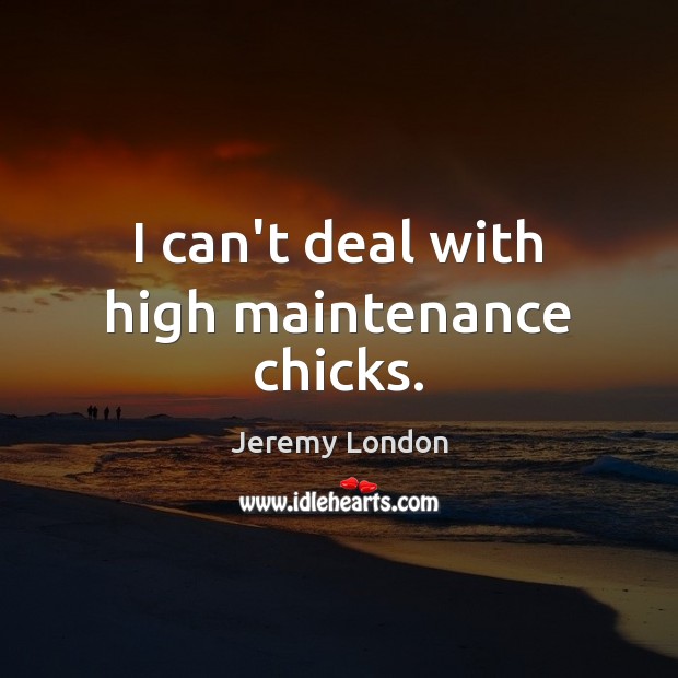 I can’t deal with high maintenance chicks. Jeremy London Picture Quote