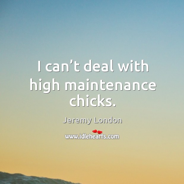 I can’t deal with high maintenance chicks. Jeremy London Picture Quote