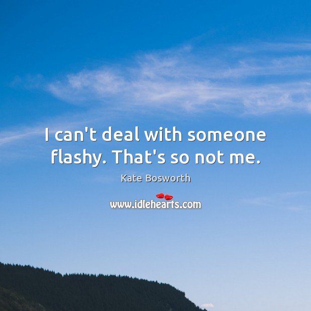 I can’t deal with someone flashy. That’s so not me. Kate Bosworth Picture Quote