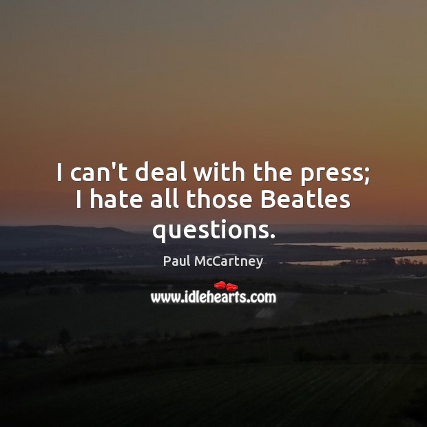 I can’t deal with the press; I hate all those Beatles questions. Paul McCartney Picture Quote