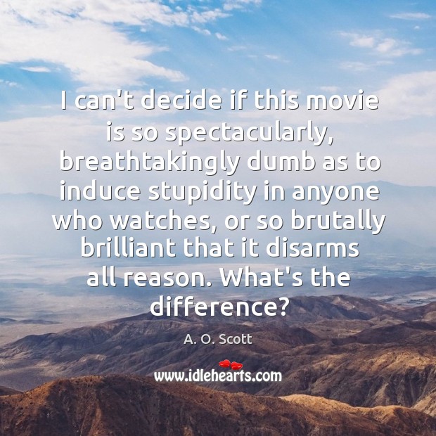 I can’t decide if this movie is so spectacularly, breathtakingly dumb as A. O. Scott Picture Quote