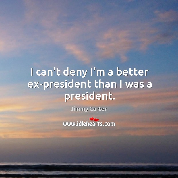 I can’t deny I’m a better ex-president than I was a president. Image