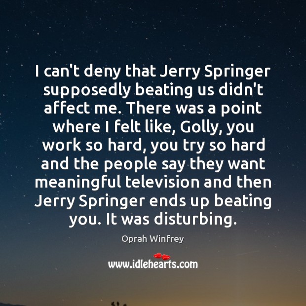 I can’t deny that Jerry Springer supposedly beating us didn’t affect me. Image