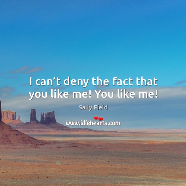 I can’t deny the fact that you like me! you like me! Sally Field Picture Quote