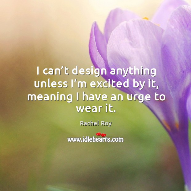 I can’t design anything unless I’m excited by it, meaning I have an urge to wear it. Design Quotes Image