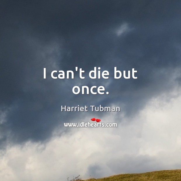 I can’t die but once. Harriet Tubman Picture Quote