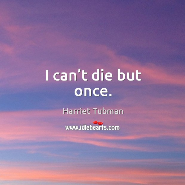 I can’t die but once. Harriet Tubman Picture Quote