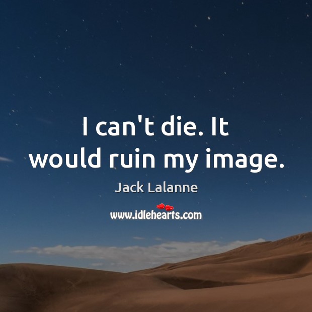 I can’t die. It would ruin my image. Jack Lalanne Picture Quote