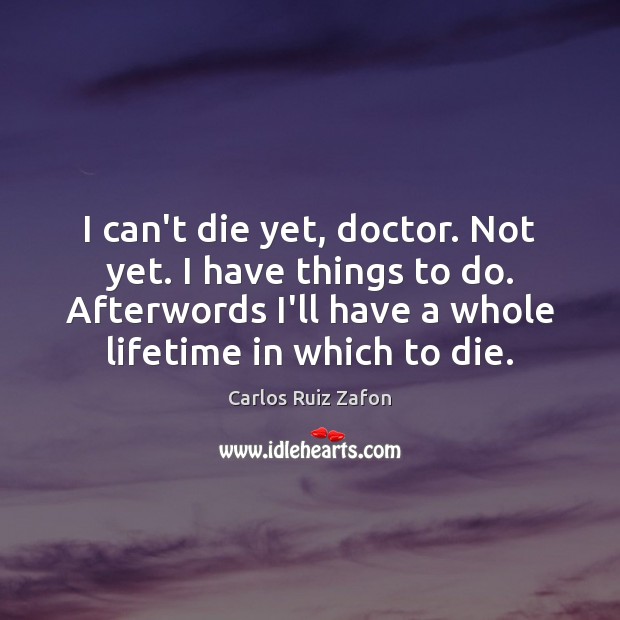 I can’t die yet, doctor. Not yet. I have things to do. Carlos Ruiz Zafon Picture Quote