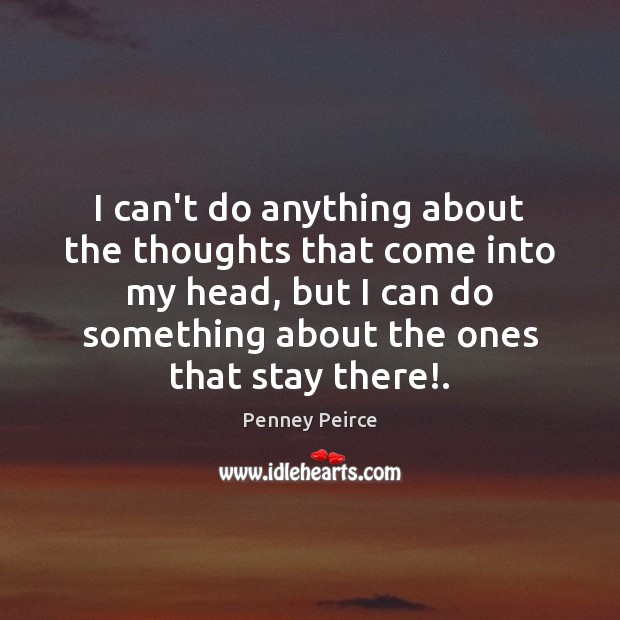 I can’t do anything about the thoughts that come into my head, Penney Peirce Picture Quote