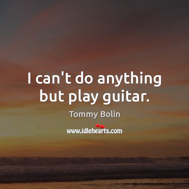 I can’t do anything but play guitar. Tommy Bolin Picture Quote
