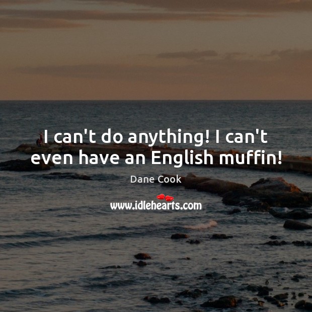I can’t do anything! I can’t even have an English muffin! Dane Cook Picture Quote