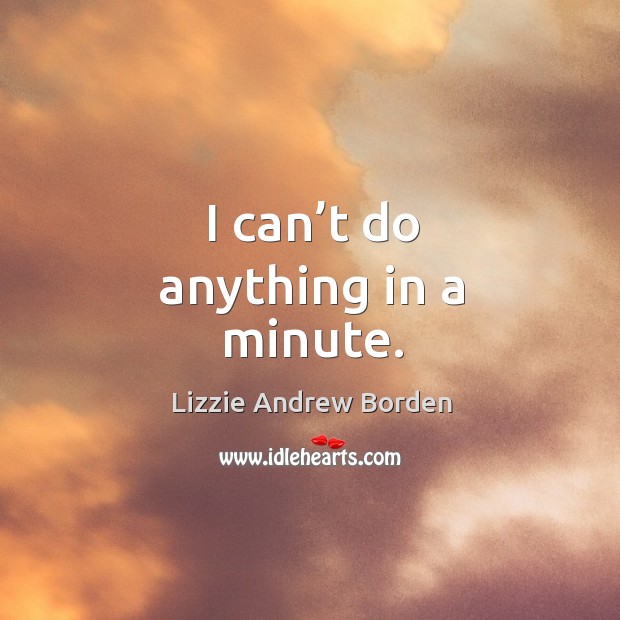 I can’t do anything in a minute. Lizzie Andrew Borden Picture Quote