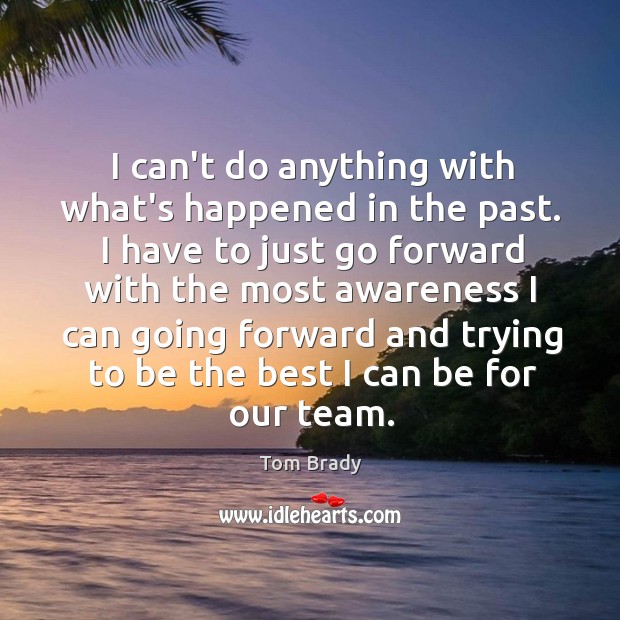 I can’t do anything with what’s happened in the past. I have Tom Brady Picture Quote
