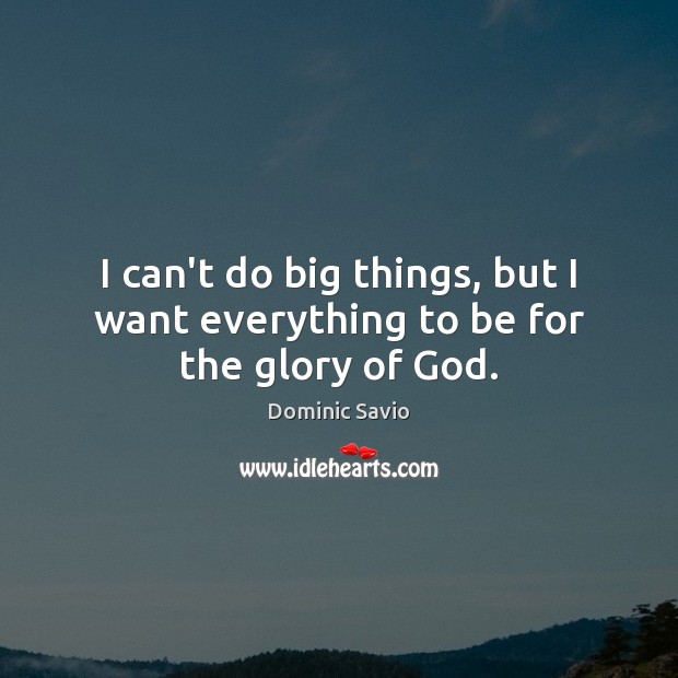 I can’t do big things, but I want everything to be for the glory of God. Dominic Savio Picture Quote