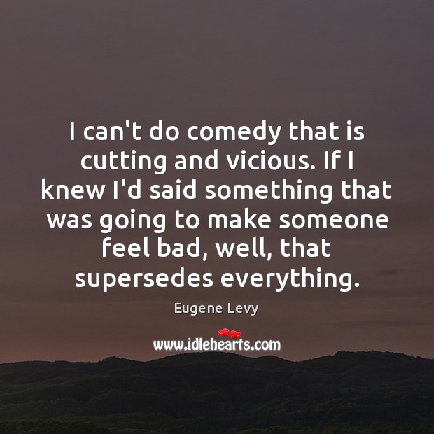 I can’t do comedy that is cutting and vicious. If I knew Eugene Levy Picture Quote